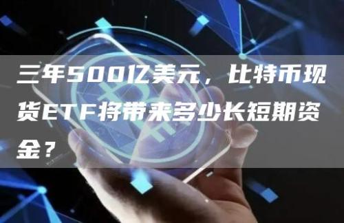 三年500亿美元，比特币现货ETF将带来多少长短期资金？