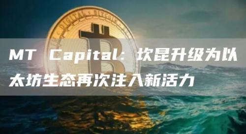 MT Capital：坎昆升级为以太坊生态再次注入新活力