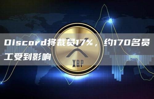 Discord将裁员17%，约170名员工受到影响