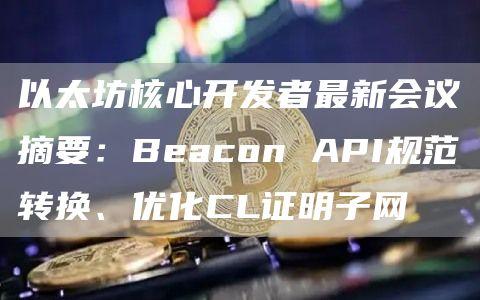 以太坊核心开发者最新会议摘要：Beacon API规范转换、优化CL证明子网