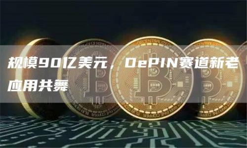 规模90亿美元，DePIN赛道新老应用共舞