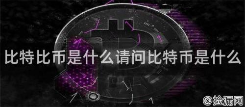 比特比币是什么请问比特币是什么