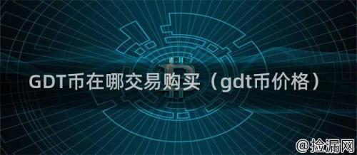 GDT币在哪交易购买（gdt币价格）