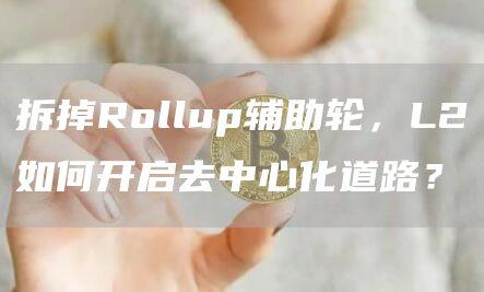 拆掉Rollup辅助轮，L2如何开启去中心化道路？