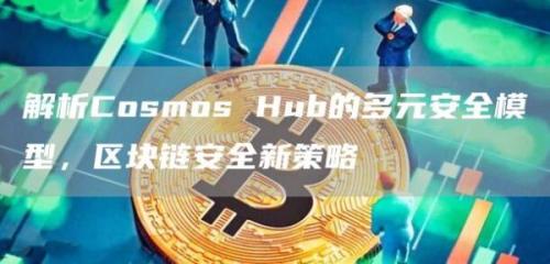 解析Cosmos Hub的多元安全模型，区块链安全新策略