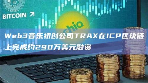 Web3音乐初创公司TRAX在ICP区块链上完成融资