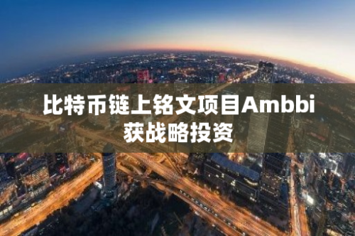 比特币链上铭文项目Ambbi获战略投资