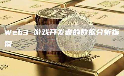 Web3 游戏开发者的数据分析指南