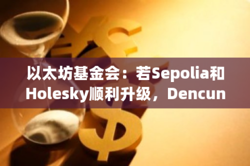 以太坊基金会：若Sepolia和Holesky顺利升级，Dencun升级将部署至以太坊主网