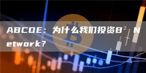 ABCDE：为什么我们投资B² Network？