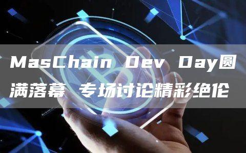 MasChain Dev Day圆满落幕 专场讨论精彩绝伦