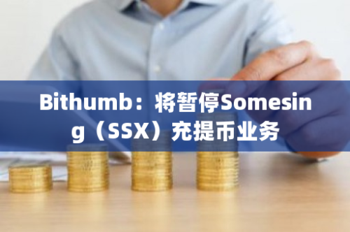 Bithumb：将暂停Somesing（SSX）充提币业务