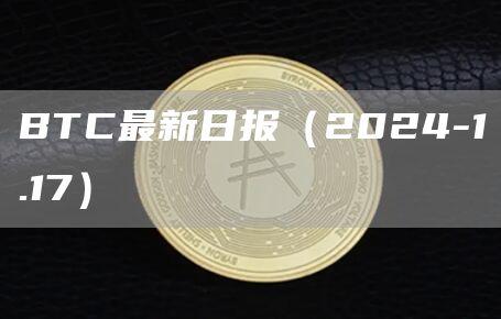 BTC最新日报（2024-1.17）