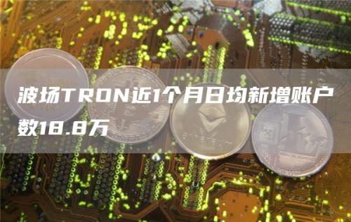 波场TRON近1个月日均新增账户数18.8万