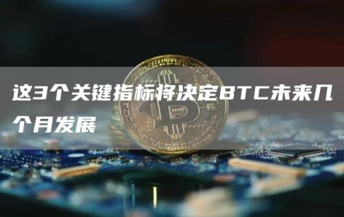 这3个关键指标将决定BTC未来几个月发展