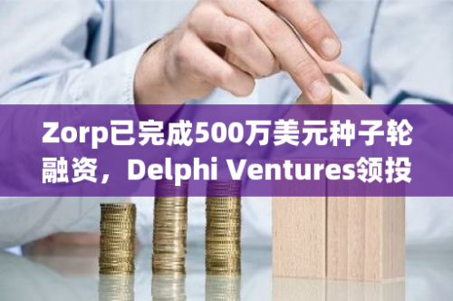 Zorp已完成500万美元种子轮融资，Delphi Ventures领投