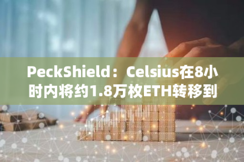 PeckShield：Celsius在8小时内将约1.8万枚ETH转移到Coinbase和FalconX