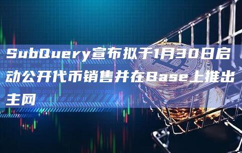 数据索引基础设施SubQuery即将启动公开代币销售