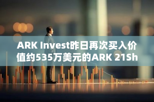 ARK Invest昨日再次买入价值约535万美元的ARK 21Shares比特币现货ETF