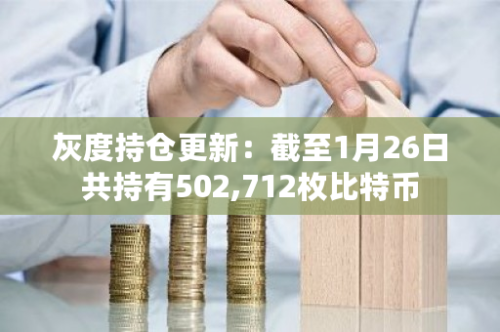 灰度持仓更新：截至1月26日共持有502,712枚比特币