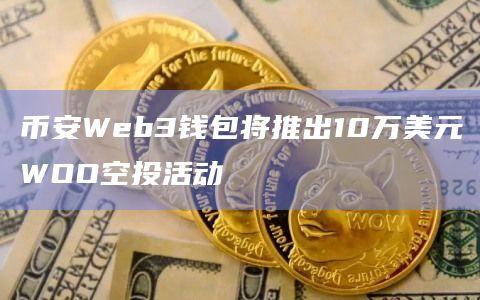 币安Web3钱包推出WOO空投活动