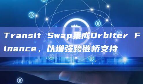 Transit Swap集成Orbiter Finance