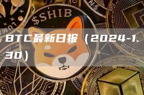 BTC最新日报（2024-1.30）