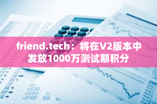 friend.tech：将在V2版本中发放1000万测试期积分