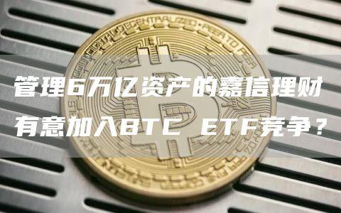 管理6万亿资产的嘉信理财有意加入BTC ETF竞争？