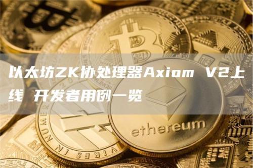 以太坊ZK协处理器Axiom V2上线 开发者用例一览