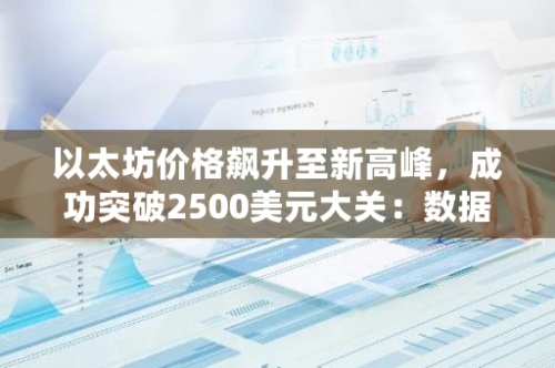 以太坊价格飙升至新高峰，成功突破2500美元大关：数据揭示加密货币市场新动态