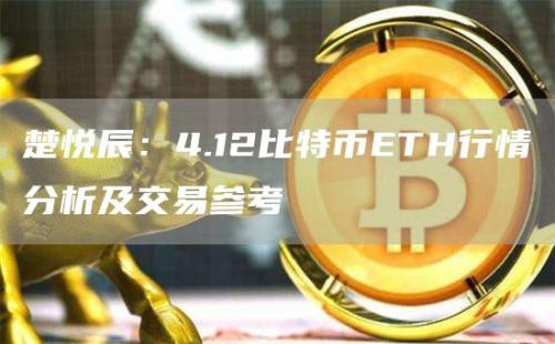 楚悦辰：4.12比特币ETH行情分析及交易参考