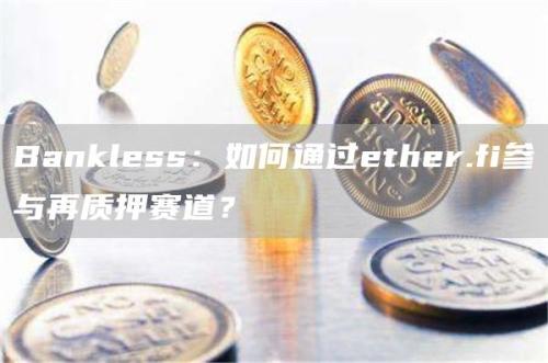 Bankless：如何通过ether.fi参与再质押赛道？