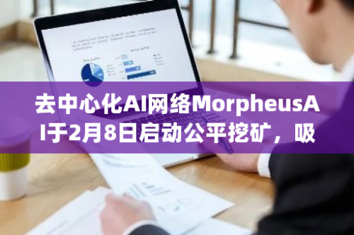 去中心化AI网络MorpheusAI于2月8日启动公平挖矿，吸引近4万枚stETH参与质押