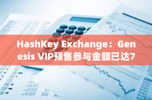 HashKey Exchange：Genesis VIP预售参与金额已达758万美元
