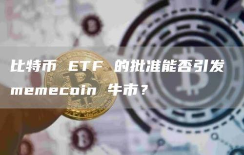 比特币 ETF 的批准能否引发 memecoin 牛市？