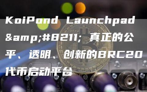 KoiPond Launchpad – 真正的公平、透明、创新的BRC20代币启动平台