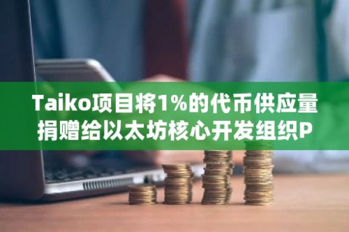 Taiko项目将1%的代币供应量捐赠给以太坊核心开发组织Protocol Guild，以推动区块链技术的发展