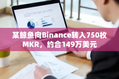 某鲸鱼向Binance转入750枚MKR，约合149万美元