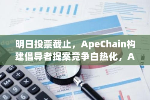 明日投票截止，ApeChain构建倡导者提案竞争白热化，Arbitrum暂时占据领先地位