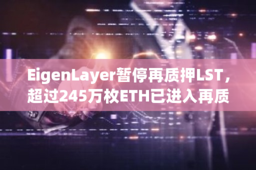 EigenLayer暂停再质押LST，超过245万枚ETH已进入再质押阶段