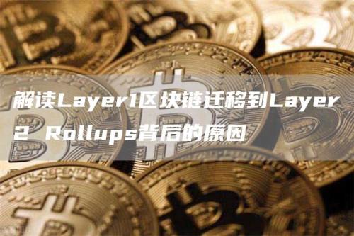 解读Layer1区块链迁移到Layer2 Rollups背后的原因