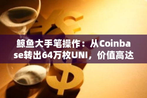 鲸鱼大手笔操作：从Coinbase转出64万枚UNI，价值高达460万美元