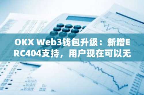 OKX Web3钱包升级：新增ERC404支持，用户现在可以无缝进行NFT和代币交易