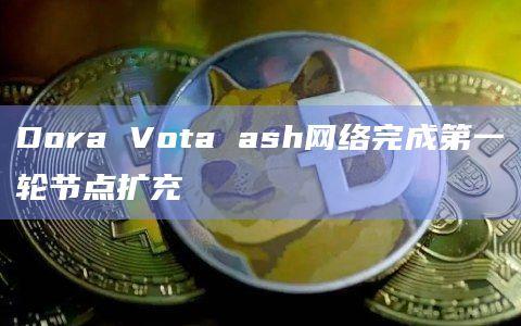 Dora Factory去中心化治理基础设施Dora Vota网络(vota-ash)已经完成第一轮节点扩充