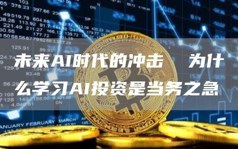 未来AI时代的冲击  为什么学习AI投资是当务之急