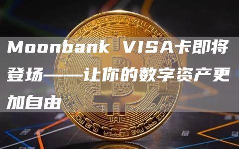 Moonbank VISA卡即将登场——让你的数字资产更加自由