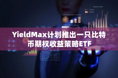 YieldMax计划推出一只比特币期权收益策略ETF