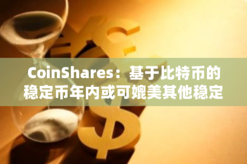 CoinShares：基于比特币的稳定币年内或可媲美其他稳定币的速度和成本