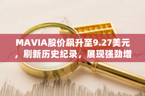 MAVIA股价飙升至9.27美元，刷新历史纪录，展现强劲增长势头